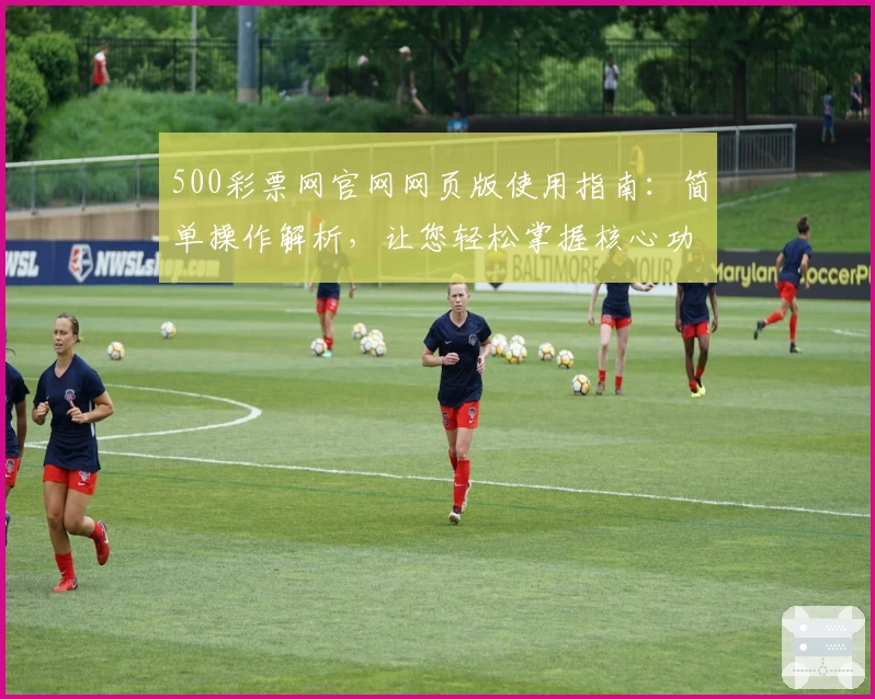 500彩票网官网网页版使用指南：简单操作解析，让您轻松掌握核心功能
