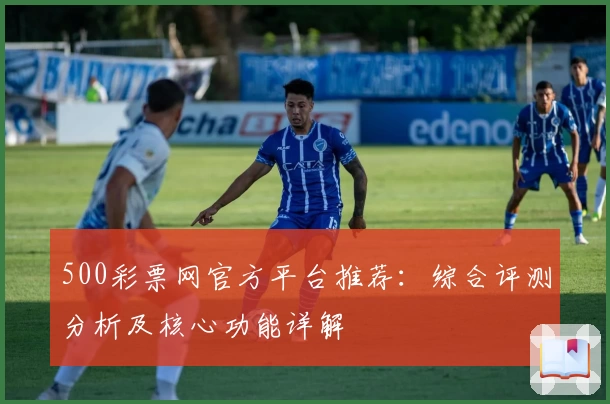 500彩票网官方平台推荐：综合评测分析及核心功能详解