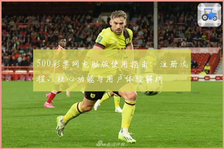 500彩票网电脑版使用指南：注册流程、核心功能与用户体验解析