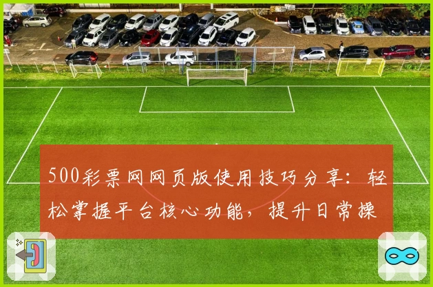 500彩票网网页版使用技巧分享：轻松掌握平台核心功能，提升日常操作体验