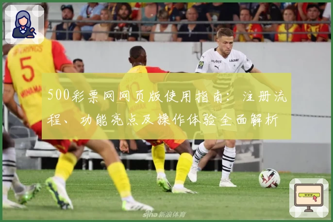 500彩票网网页版使用指南：注册流程、功能亮点及操作体验全面解析