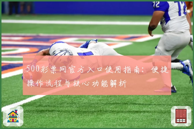 500彩票网官方入口使用指南：便捷操作流程与核心功能解析