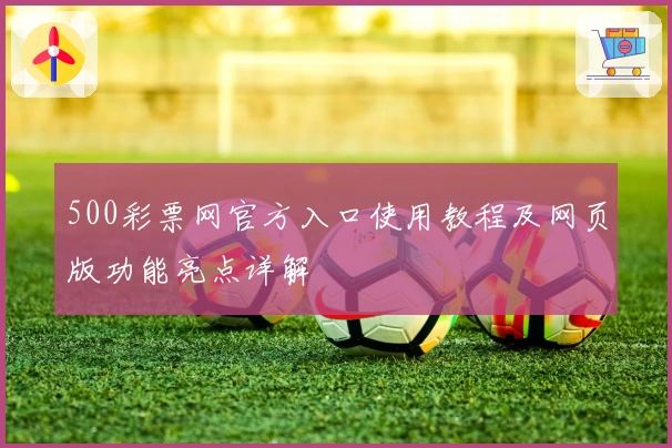 500彩票网官方入口使用教程及网页版功能亮点详解