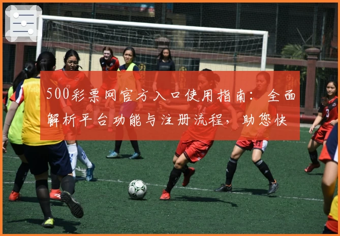 500彩票网官方入口使用指南：全面解析平台功能与注册流程，助您快速上手体验优质服务