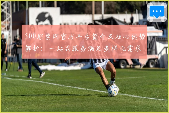 500彩票网官方平台简介及核心优势解析：一站式服务满足多样化需求