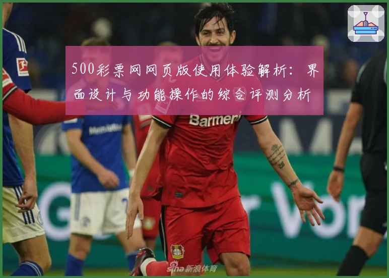 500彩票网网页版使用体验解析：界面设计与功能操作的综合评测分析