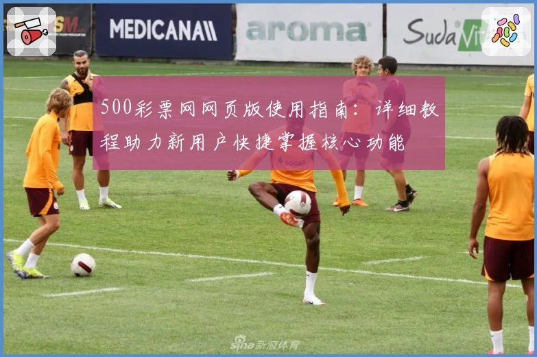 500彩票网网页版使用指南：详细教程助力新用户快捷掌握核心功能