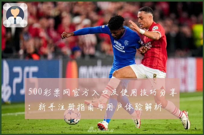 500彩票网官方入口及使用技巧分享：新手注册指南与用户体验解析