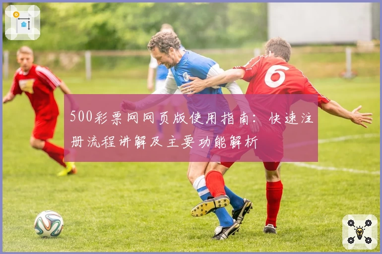 500彩票网网页版使用指南：快速注册流程讲解及主要功能解析