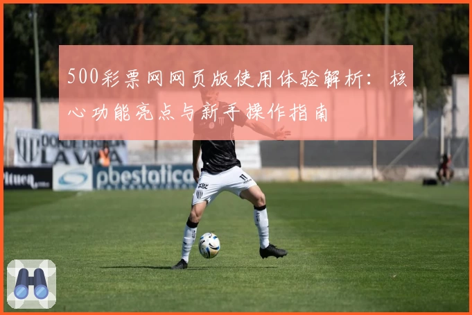 500彩票网网页版使用体验解析：核心功能亮点与新手操作指南