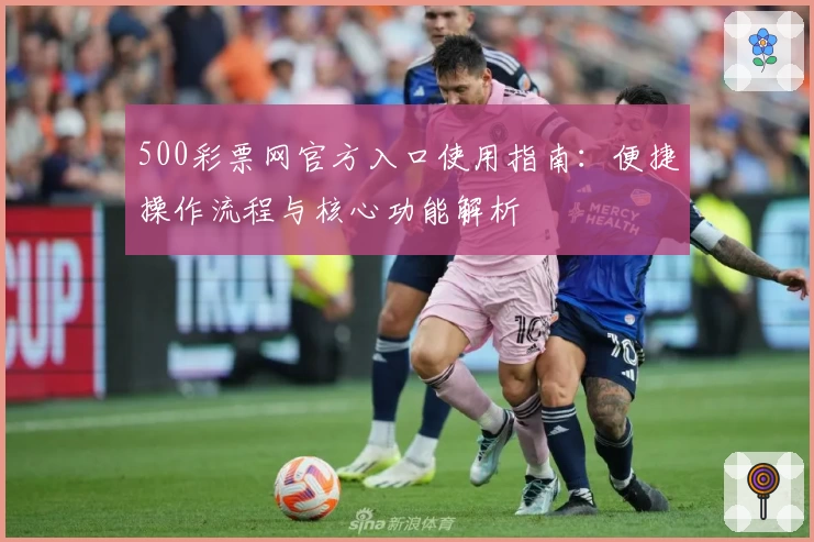 500彩票网官方入口使用指南：便捷操作流程与核心功能解析