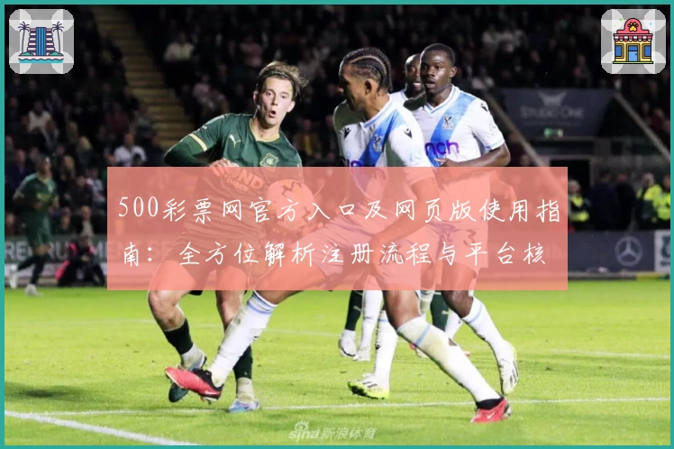 500彩票网官方入口及网页版使用指南：全方位解析注册流程与平台核心功能