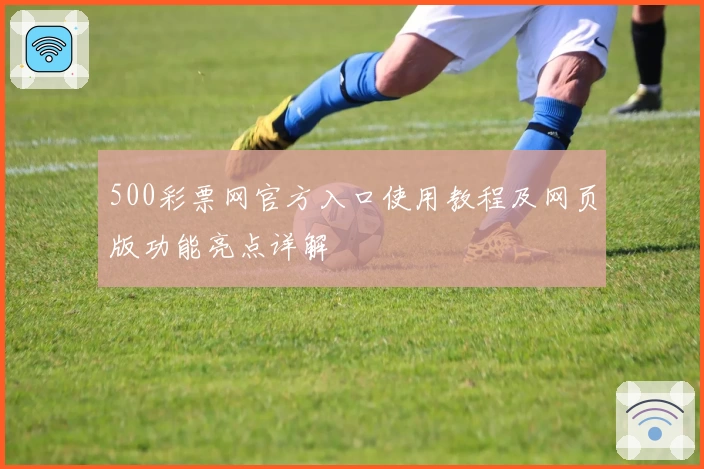 500彩票网官方入口使用教程及网页版功能亮点详解