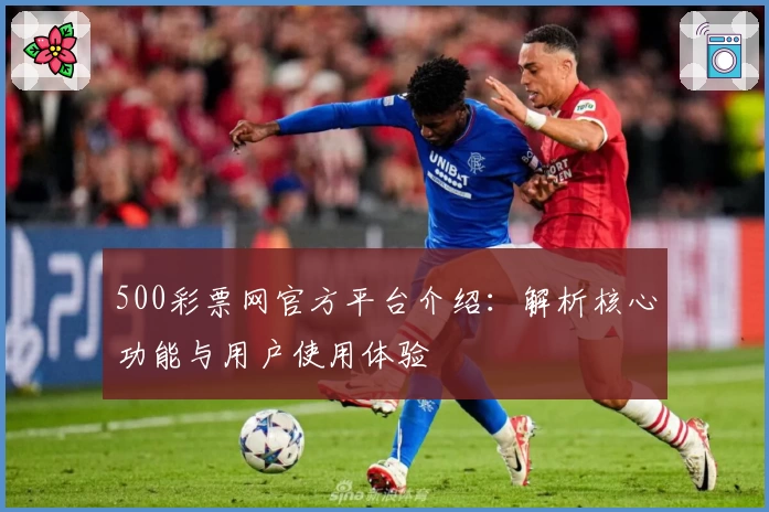 500彩票网官方平台介绍：解析核心功能与用户使用体验