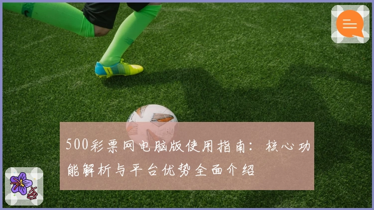500彩票网电脑版使用指南：核心功能解析与平台优势全面介绍