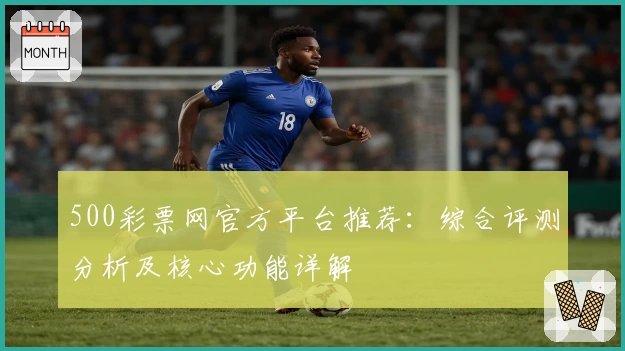 500彩票网官方平台推荐：综合评测分析及核心功能详解