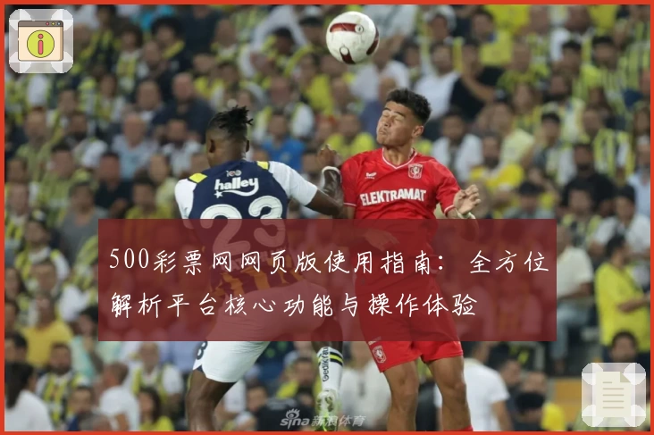 500彩票网网页版使用指南：全方位解析平台核心功能与操作体验