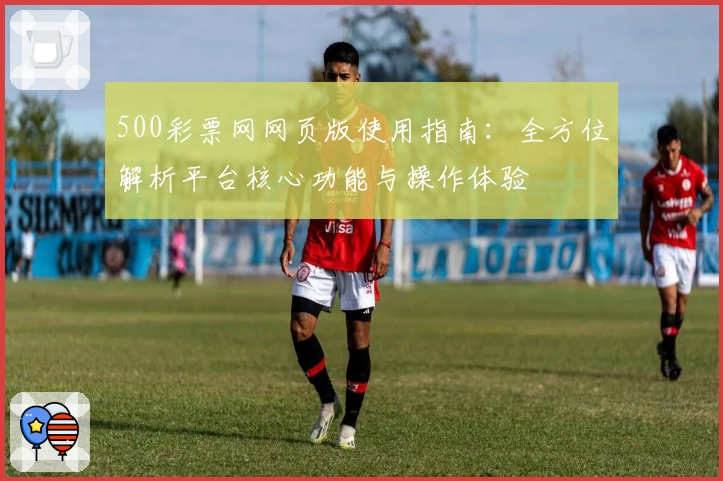 500彩票网网页版使用指南：全方位解析平台核心功能与操作体验