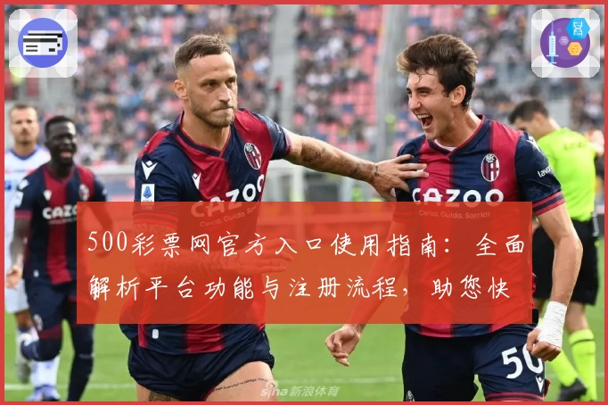 500彩票网官方入口使用指南：全面解析平台功能与注册流程，助您快速上手体验优质服务